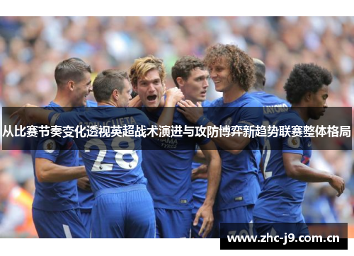 从比赛节奏变化透视英超战术演进与攻防博弈新趋势联赛整体格局